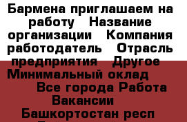 Бармена приглашаем на работу › Название организации ­ Компания-работодатель › Отрасль предприятия ­ Другое › Минимальный оклад ­ 15 000 - Все города Работа » Вакансии   . Башкортостан респ.,Баймакский р-н